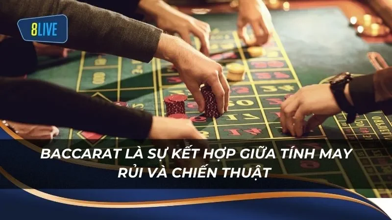 Baccarat là sự kết hợp giữa tính may rủi và chiến thuật